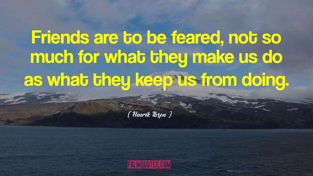 Henrik Ibsen Quotes: Friends are to be feared,