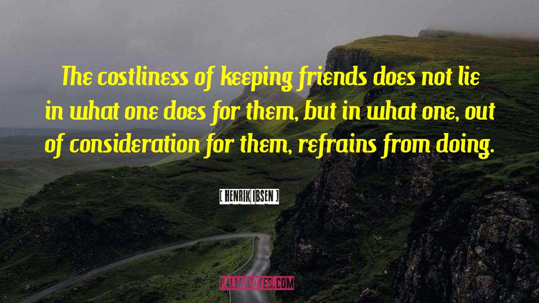 Henrik Ibsen Quotes: The costliness of keeping friends