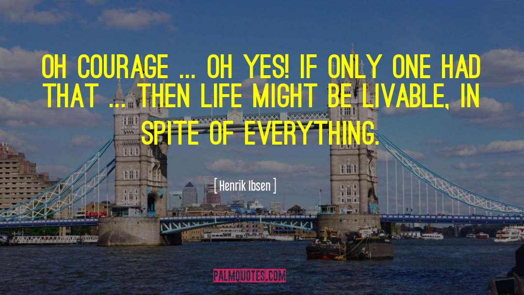 Henrik Ibsen Quotes: Oh courage ... oh yes!