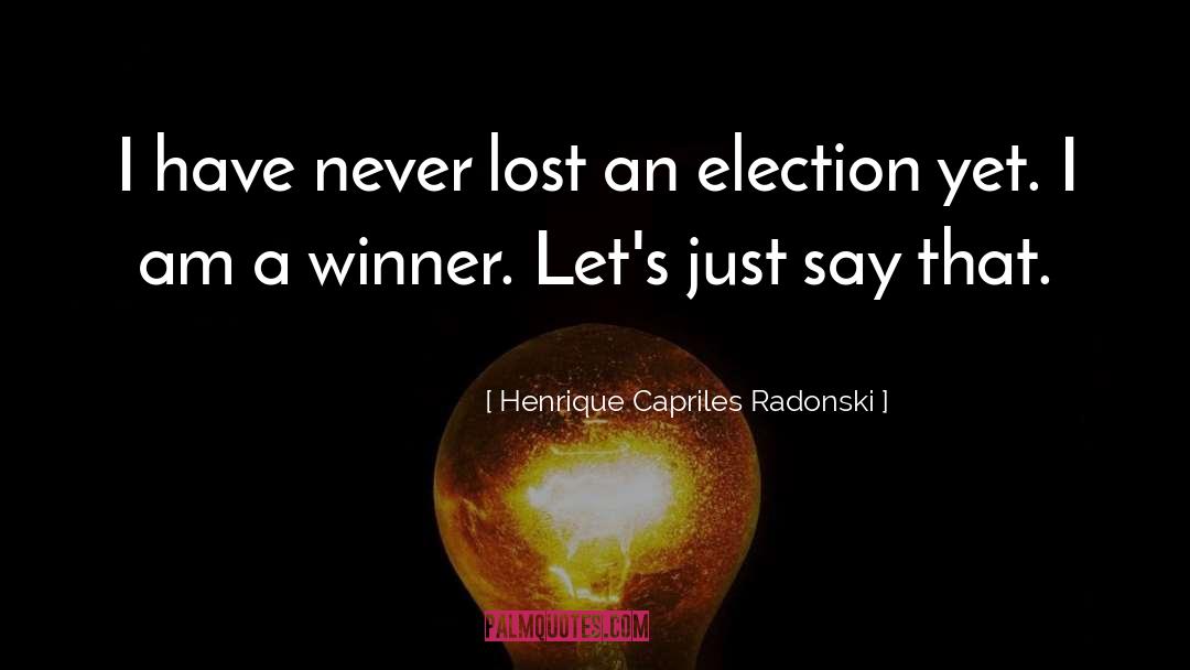 Henrique Capriles Radonski Quotes: I have never lost an