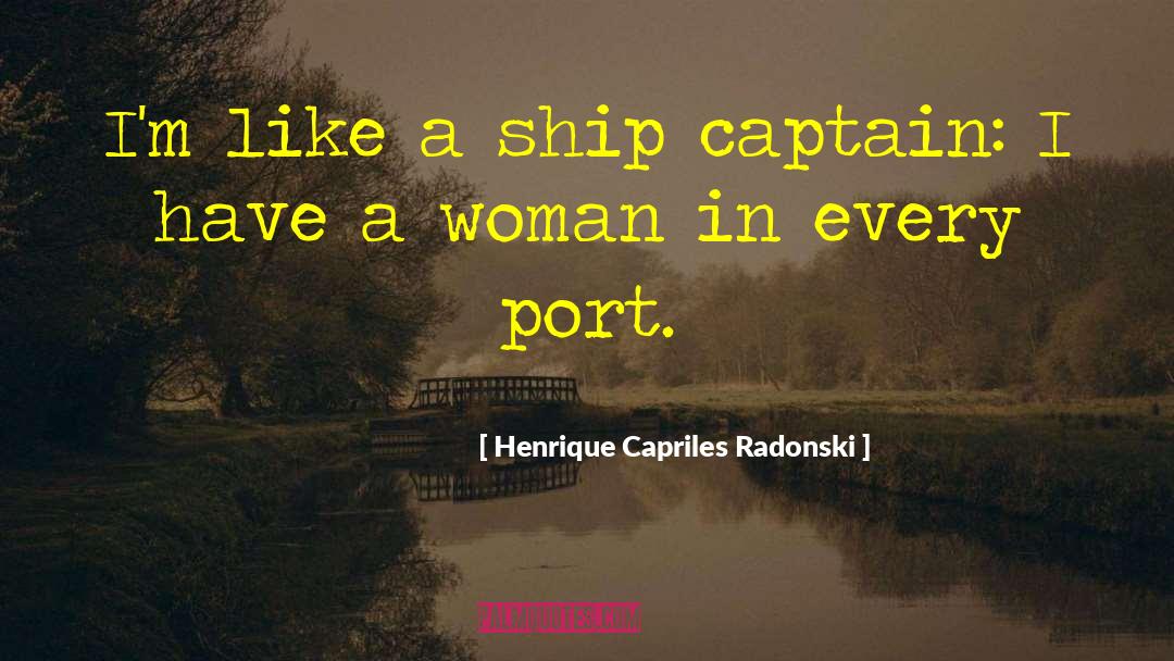 Henrique Capriles Radonski Quotes: I'm like a ship captain: