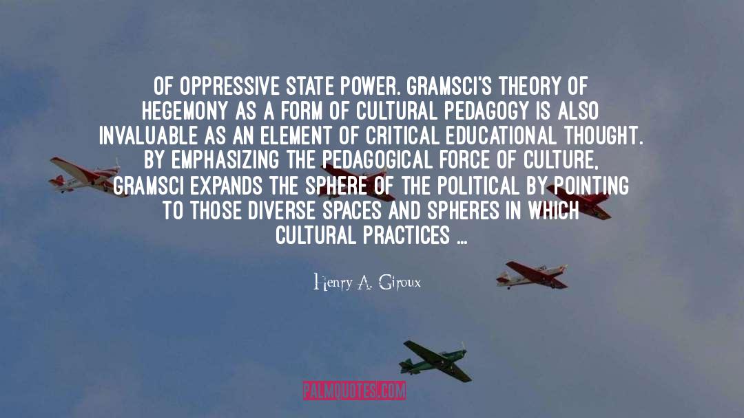 Henry A. Giroux Quotes: of oppressive state power. Gramsci's
