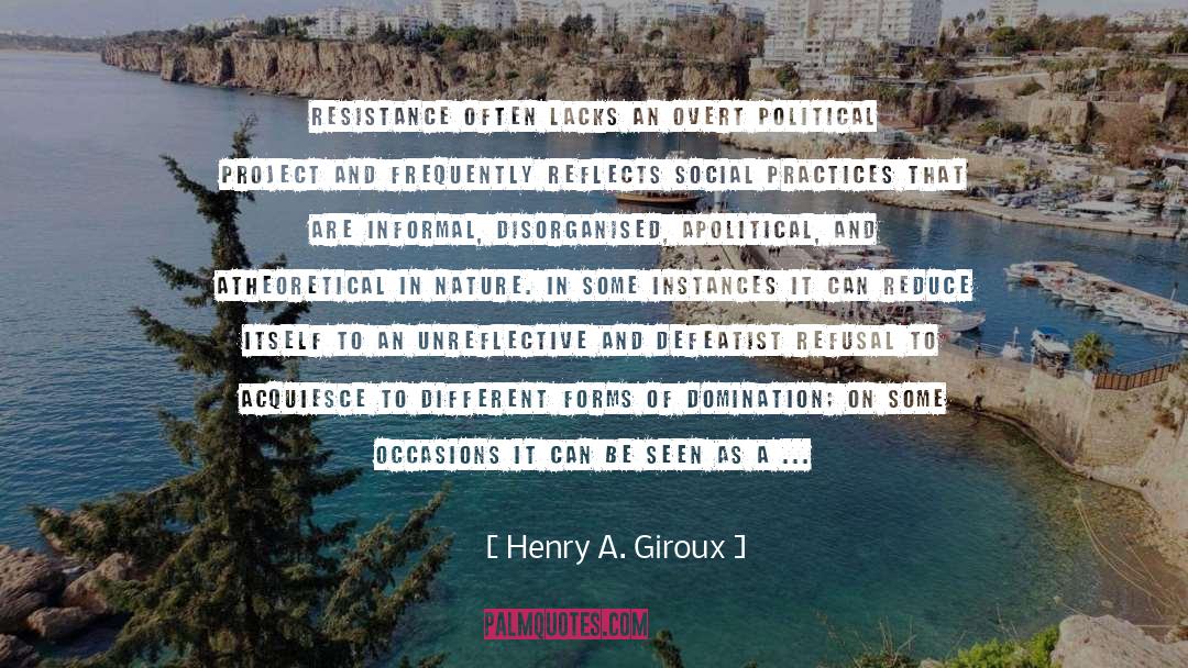 Henry A. Giroux Quotes: resistance often lacks an overt