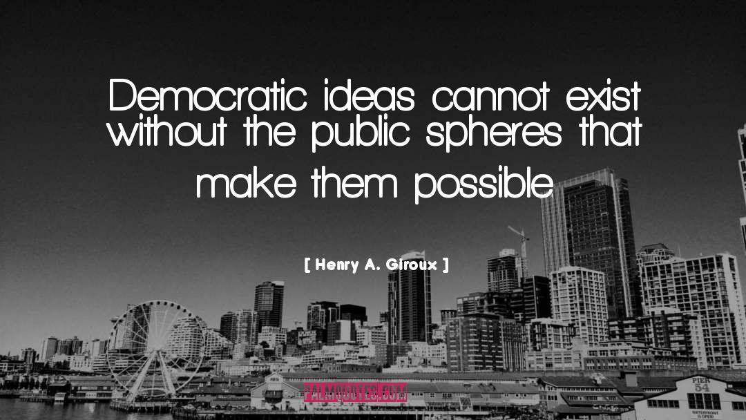 Henry A. Giroux Quotes: Democratic ideas cannot exist without