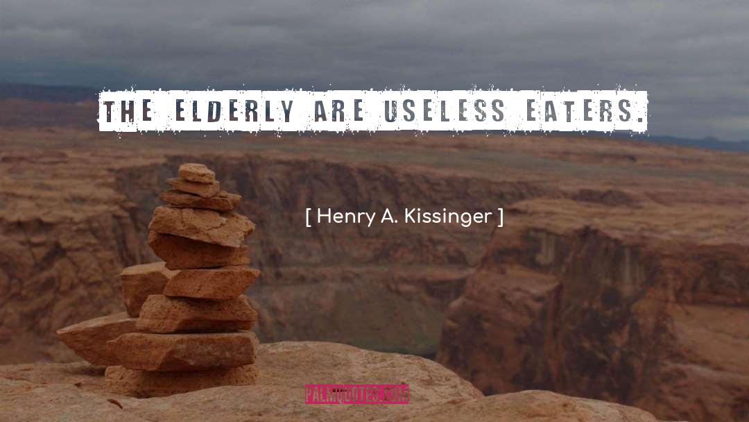 Henry A. Kissinger Quotes: The elderly are useless eaters.