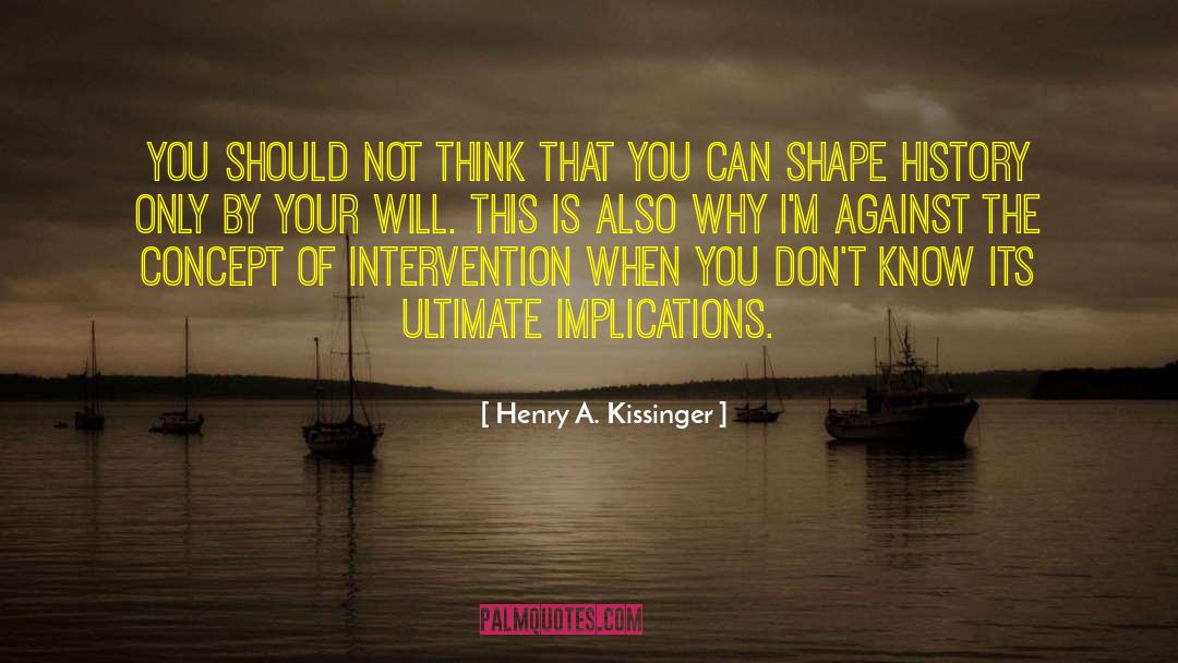Henry A. Kissinger Quotes: You should not think that