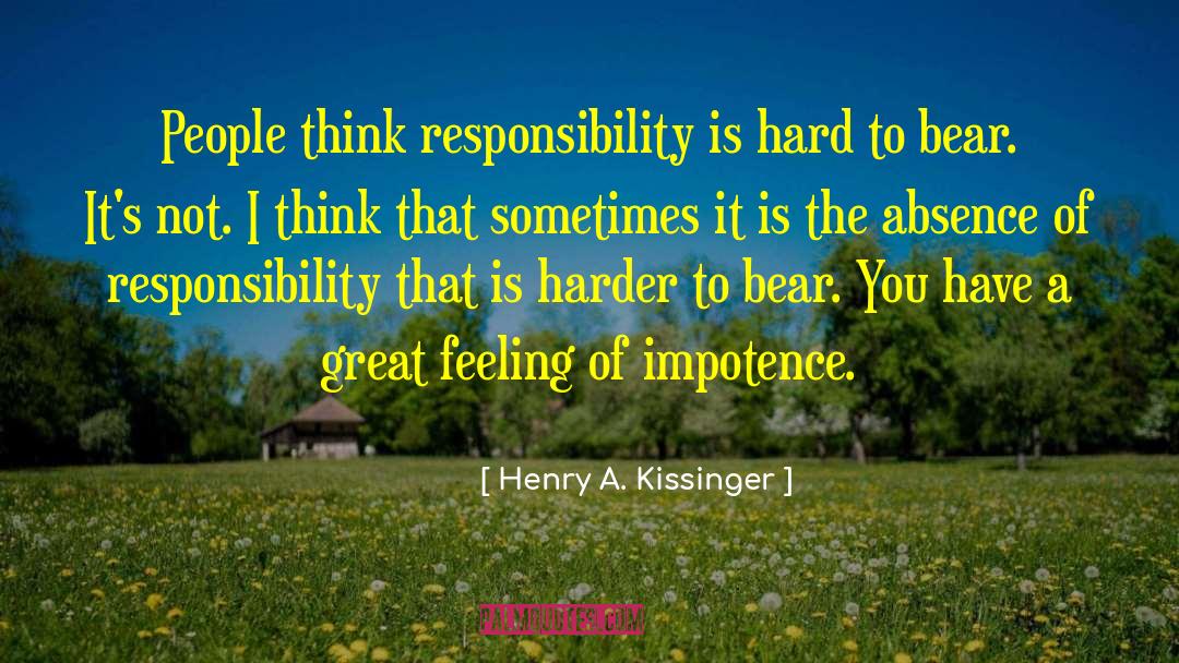 Henry A. Kissinger Quotes: People think responsibility is hard