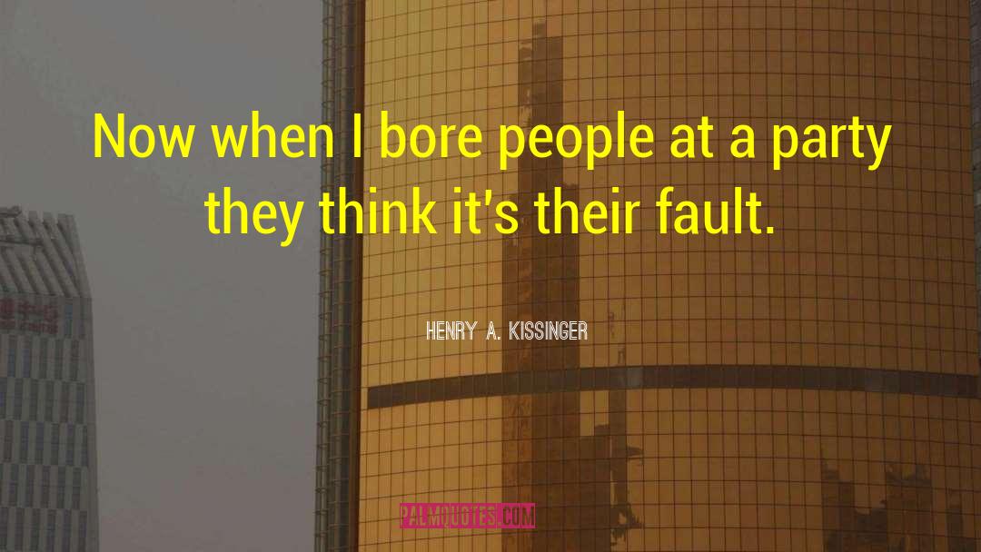 Henry A. Kissinger Quotes: Now when I bore people