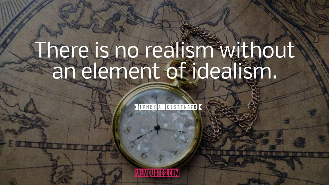 Henry A. Kissinger Quotes: There is no realism without