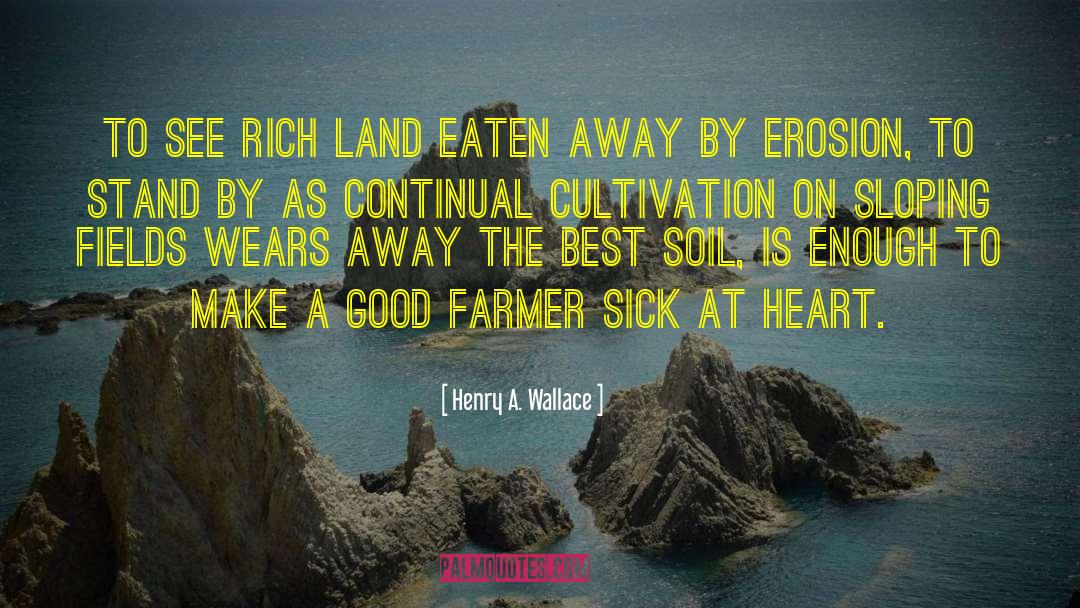 Henry A. Wallace Quotes: To see rich land eaten