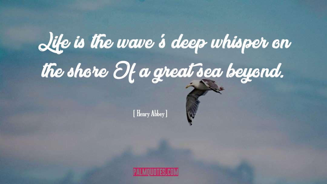 Henry Abbey Quotes: Life is the wave's deep