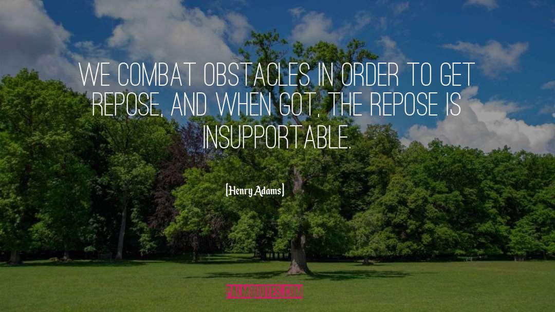 Henry Adams Quotes: We combat obstacles in order
