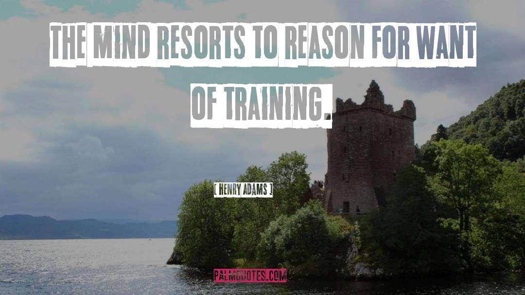 Henry Adams Quotes: The mind resorts to reason