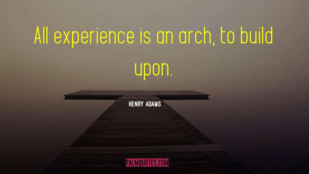 Henry Adams Quotes: All experience is an arch,