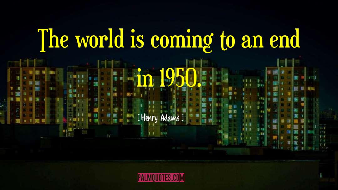 Henry Adams Quotes: The world is coming to