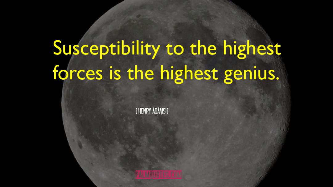 Henry Adams Quotes: Susceptibility to the highest forces
