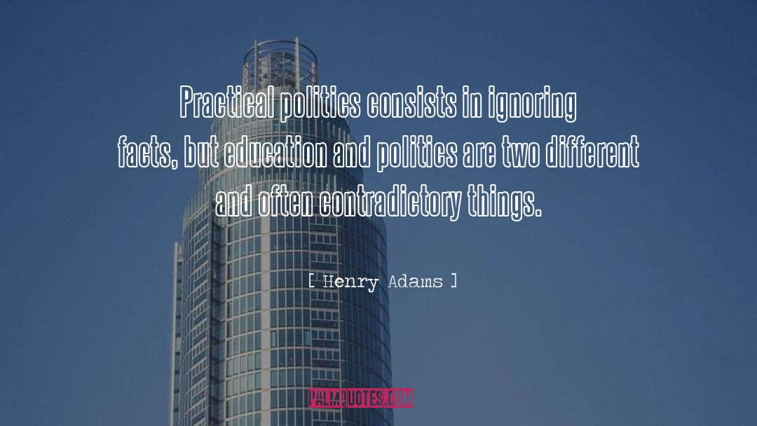 Henry Adams Quotes: Practical politics consists in ignoring
