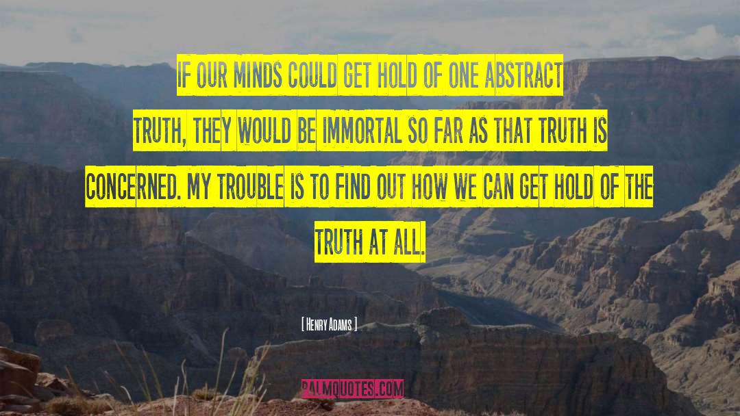 Henry Adams Quotes: If our minds could get