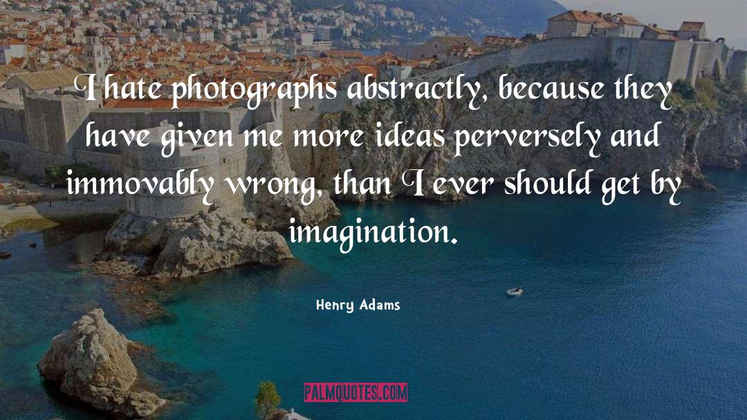 Henry Adams Quotes: I hate photographs abstractly, because