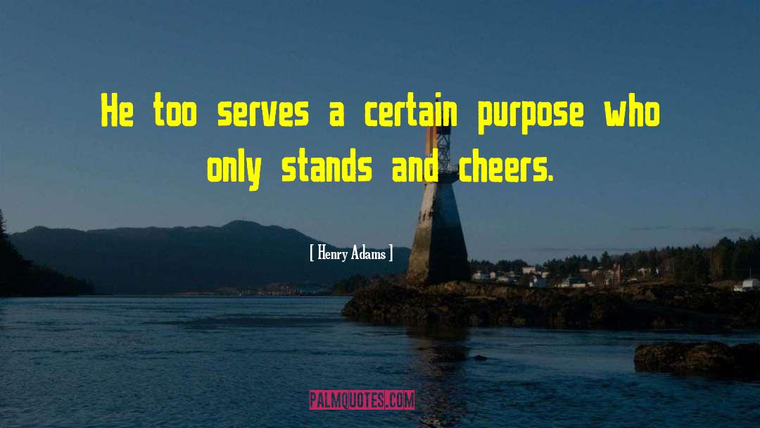 Henry Adams Quotes: He too serves a certain
