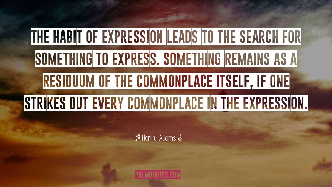 Henry Adams Quotes: The habit of expression leads