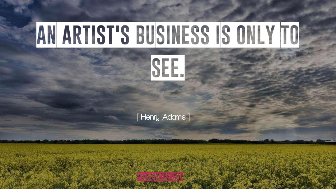 Henry Adams Quotes: An artist's business is only