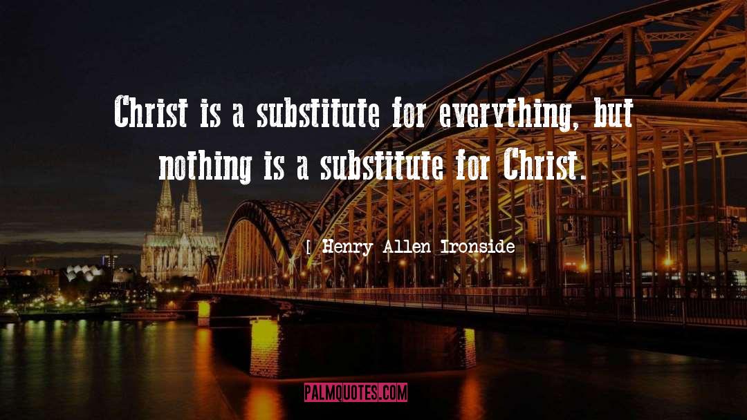 Henry Allen Ironside Quotes: Christ is a substitute for