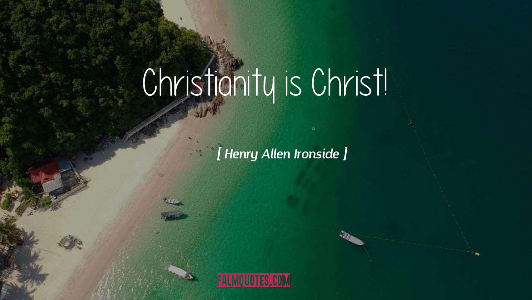 Henry Allen Ironside Quotes: Christianity is Christ!