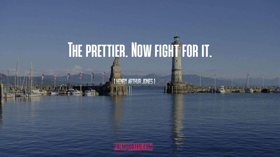 Henry Arthur Jones Quotes: The prettier. Now fight for