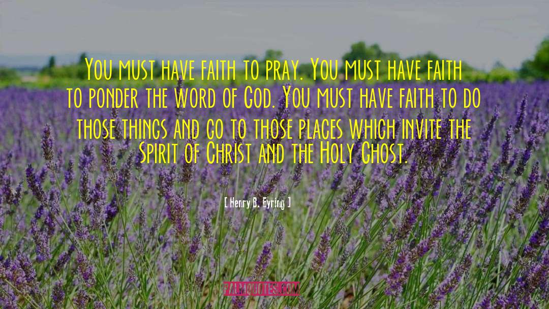 Henry B. Eyring Quotes: You must have faith to