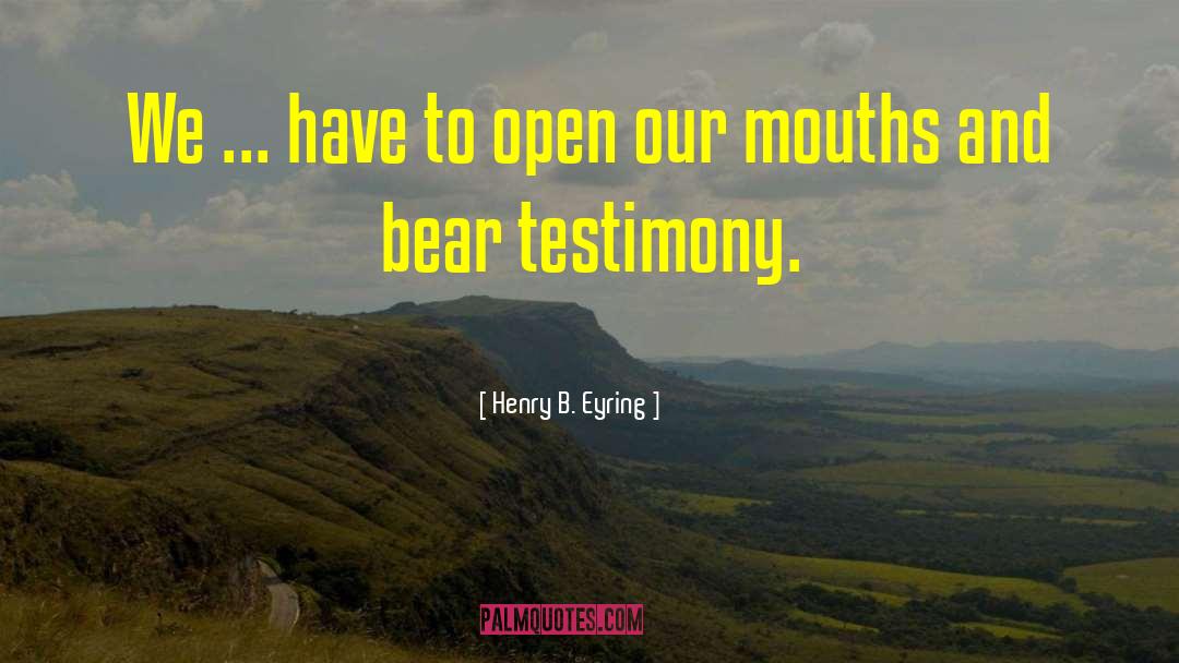 Henry B. Eyring Quotes: We ... have to open