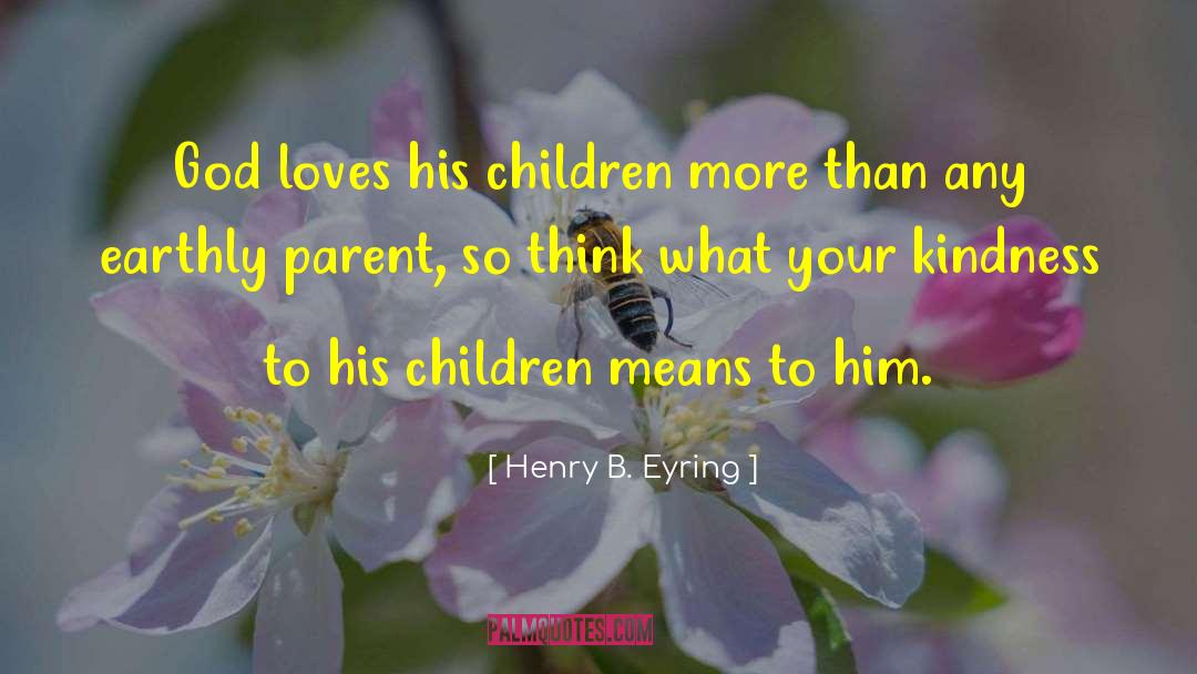 Henry B. Eyring Quotes: God loves his children more