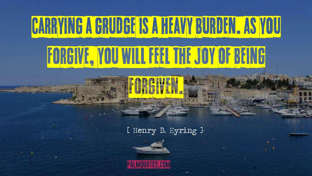 Henry B. Eyring Quotes: Carrying a grudge is a