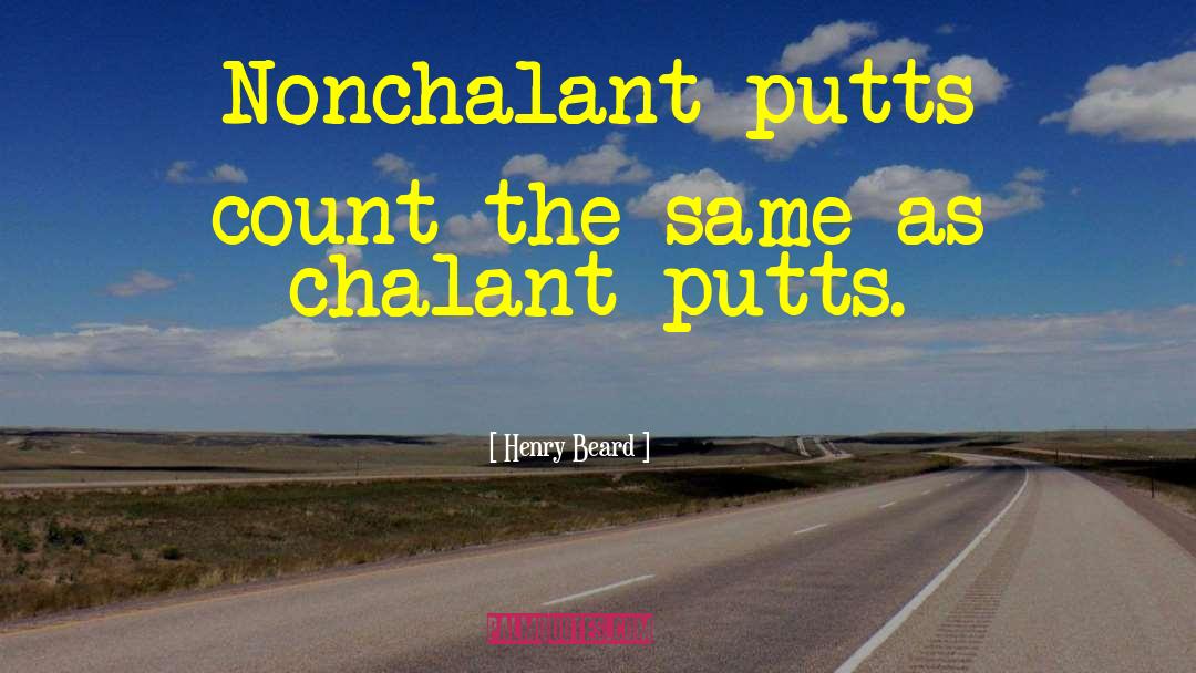 Henry Beard Quotes: Nonchalant putts count the same