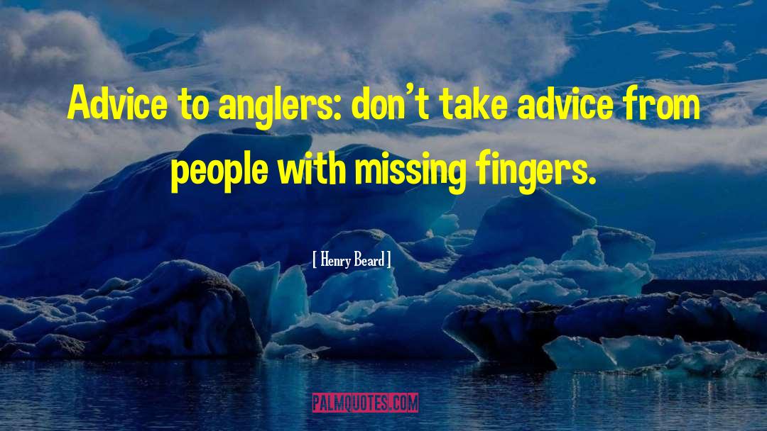 Henry Beard Quotes: Advice to anglers: don't take