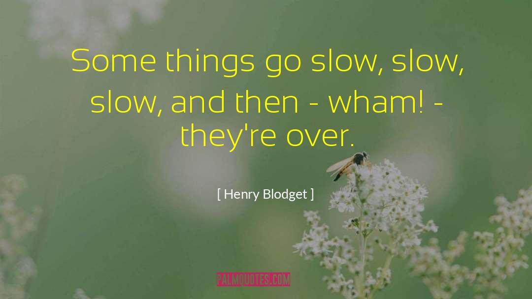 Henry Blodget Quotes: Some things go slow, slow,