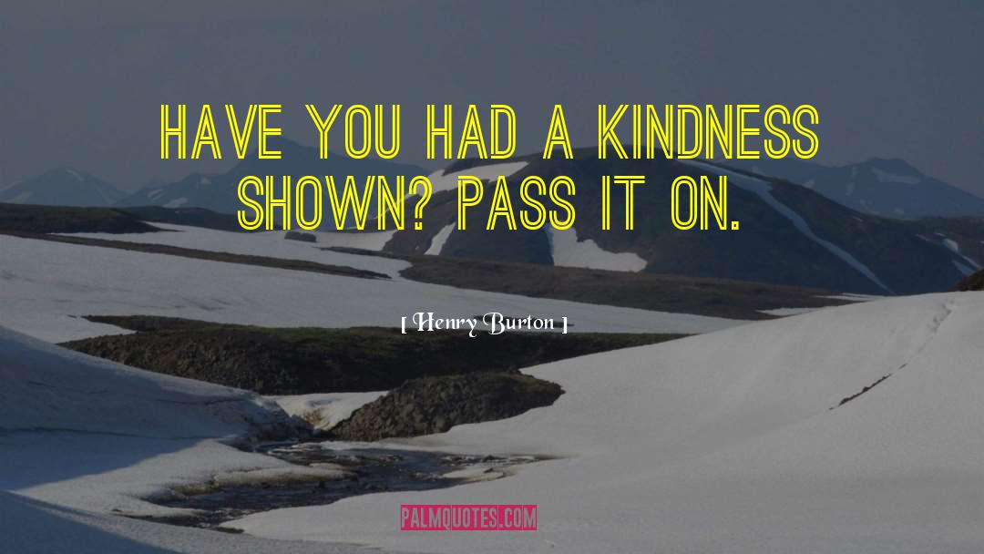 Henry Burton Quotes: Have you had a kindness