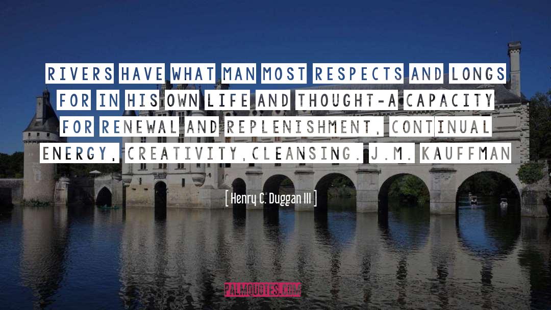 Henry C. Duggan III Quotes: Rivers have what man most