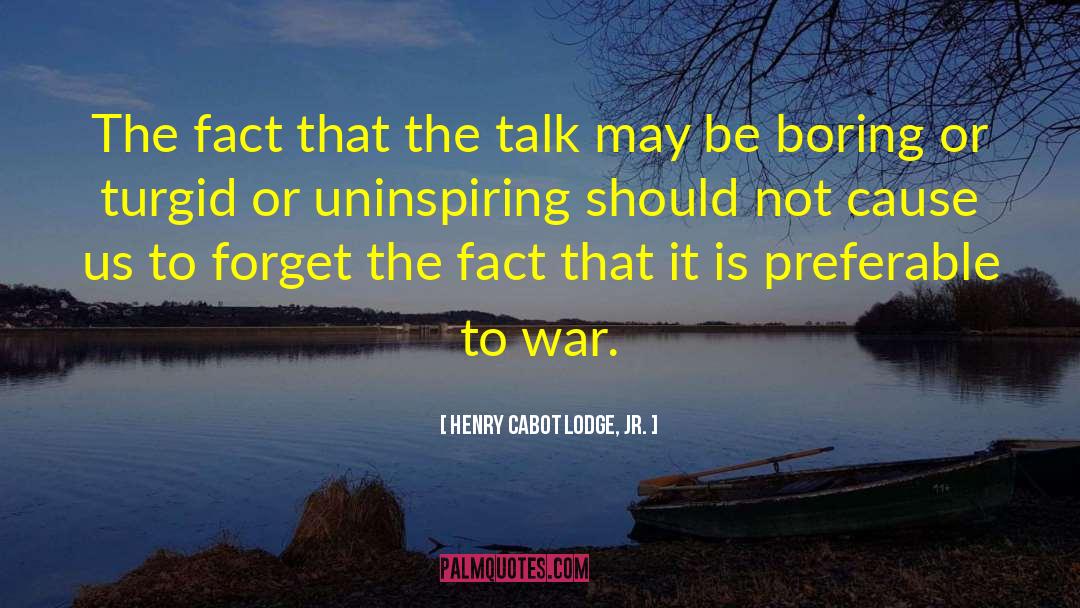 Henry Cabot Lodge, Jr. Quotes: The fact that the talk