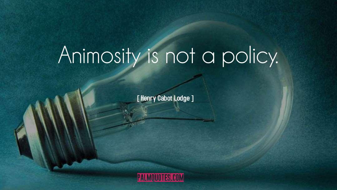 Henry Cabot Lodge Quotes: Animosity is not a policy.