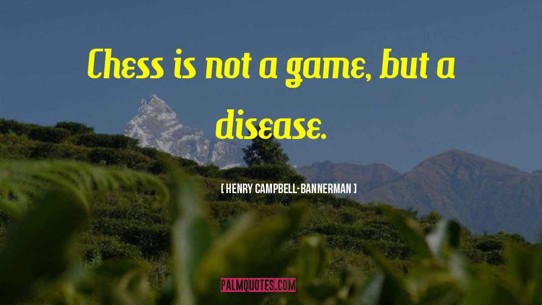 Henry Campbell-Bannerman Quotes: Chess is not a game,