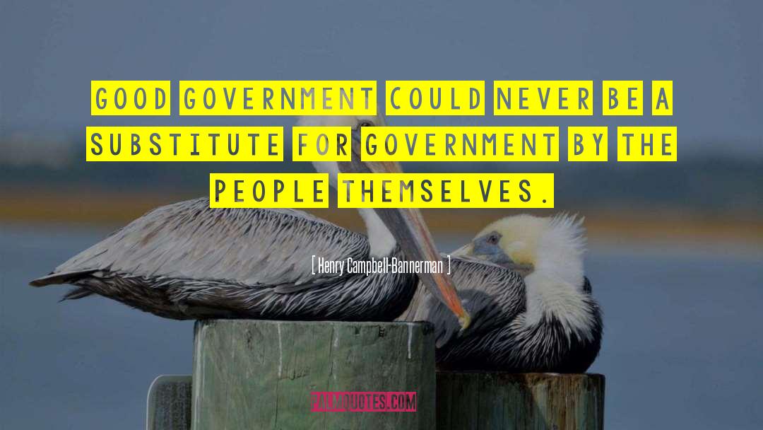 Henry Campbell-Bannerman Quotes: Good government could never be