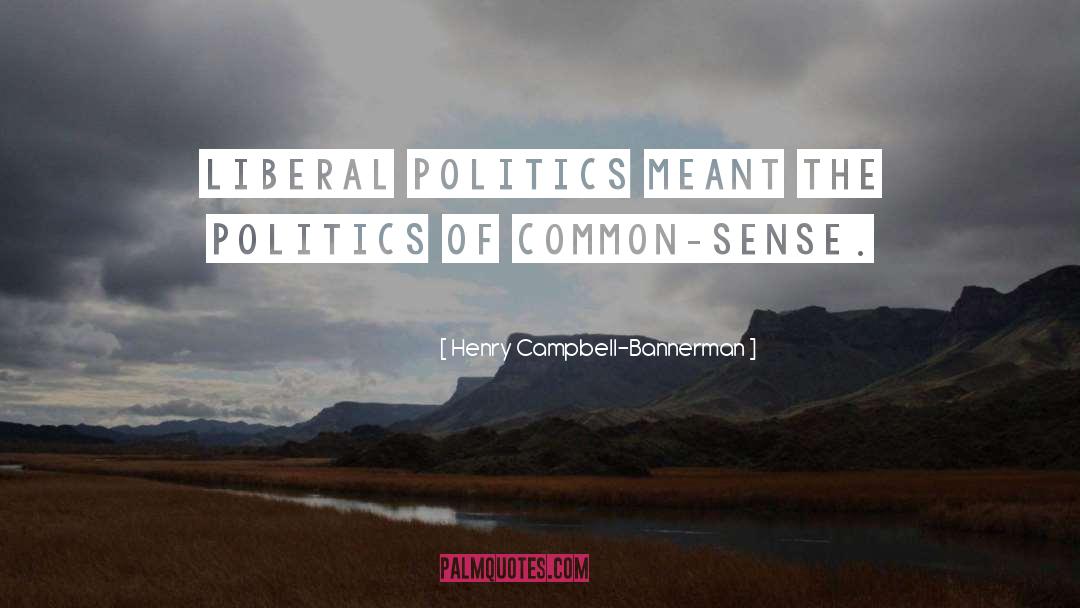 Henry Campbell-Bannerman Quotes: Liberal politics meant the politics