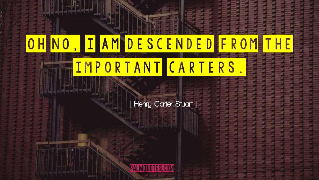 Henry Carter Stuart Quotes: Oh no, I am descended