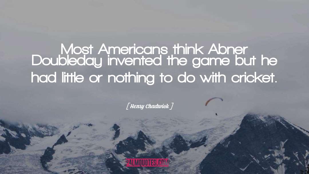 Henry Chadwick Quotes: Most Americans think Abner Doubleday