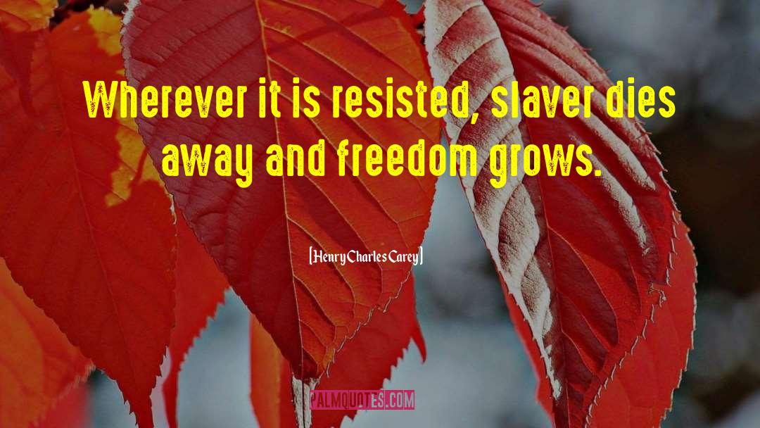 Henry Charles Carey Quotes: Wherever it is resisted, slaver