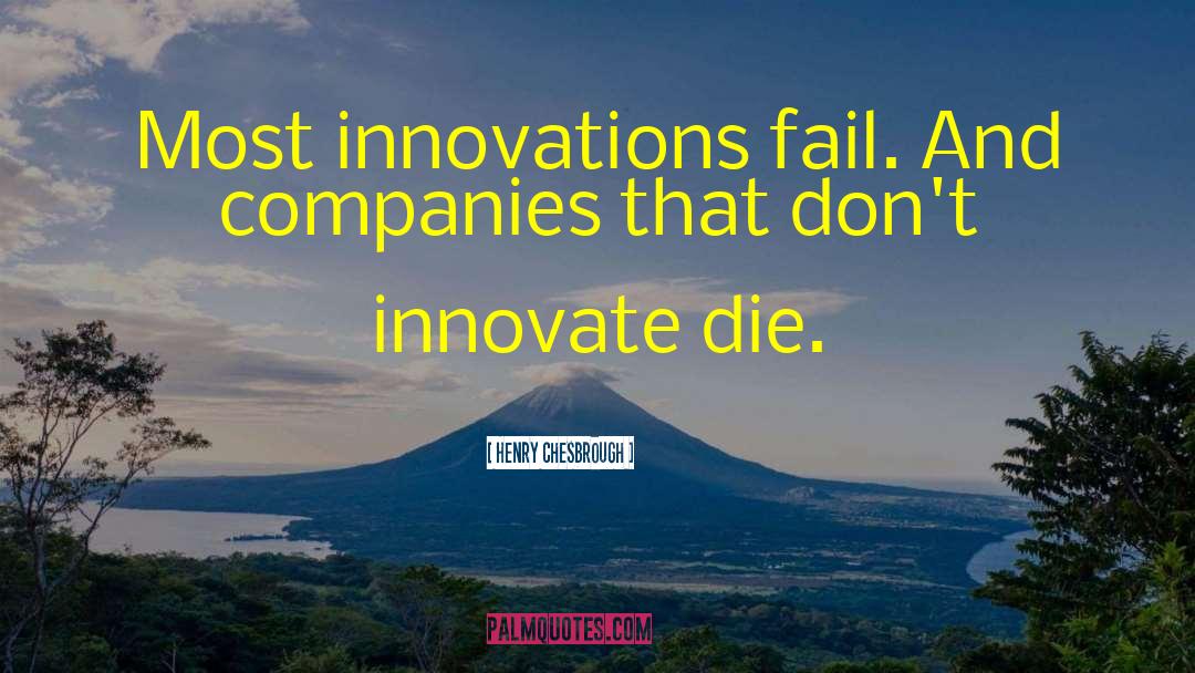 Henry Chesbrough Quotes: Most innovations fail. And companies