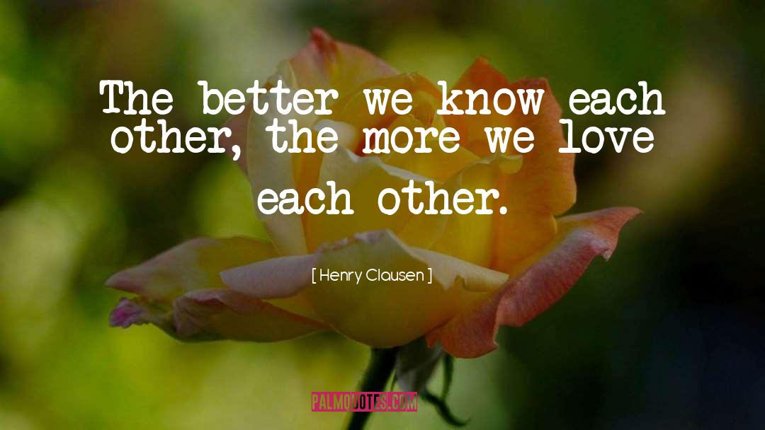 Henry Clausen Quotes: The better we know each