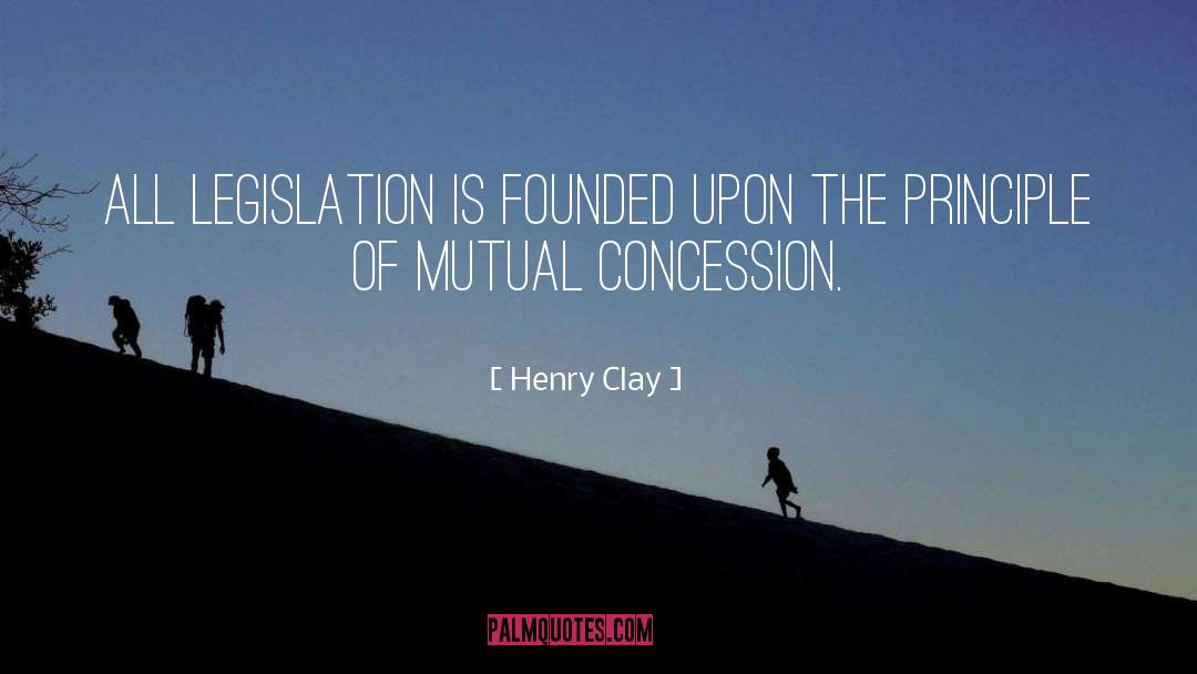 Henry Clay Quotes: All legislation is founded upon