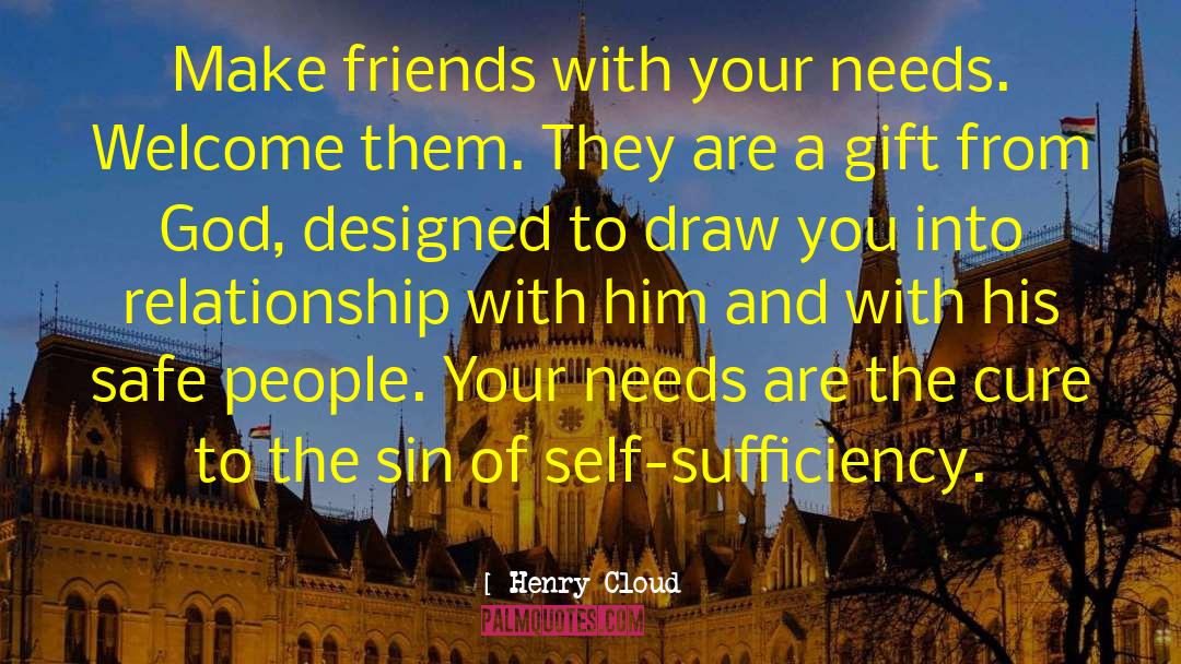 Henry Cloud Quotes: Make friends with your needs.